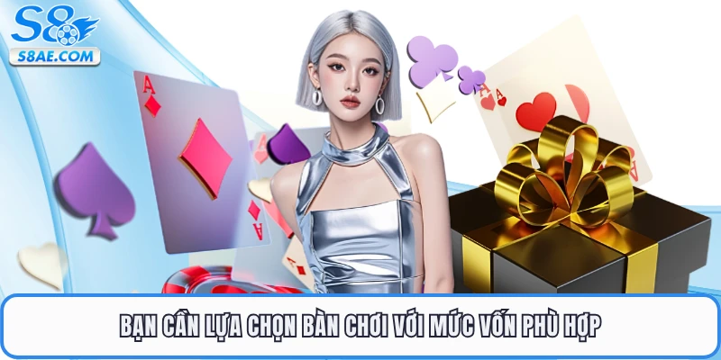 Bạn cần lựa chọn bàn chơi với mức vốn phù hợp