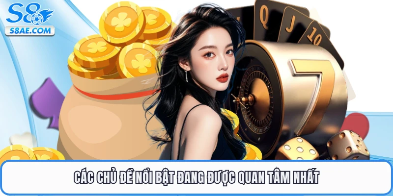Các chủ đề nổi bật đang được quan tâm nhất