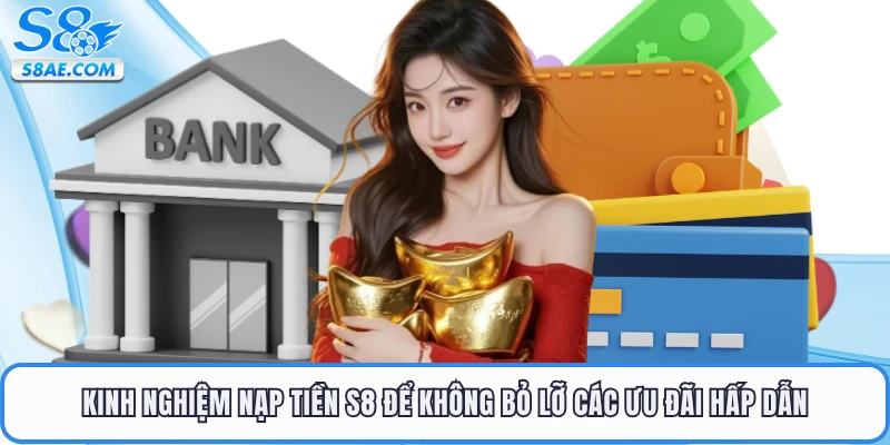 Kinh nghiệm nạp tiền S8 để không bỏ lỡ các ưu đãi hấp dẫn