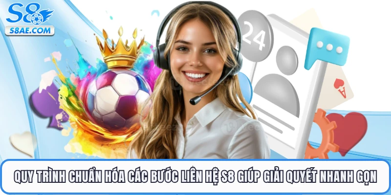 Quy trình chuẩn hóa các bước liên hệ S8 giúp giải quyết nhanh gọn