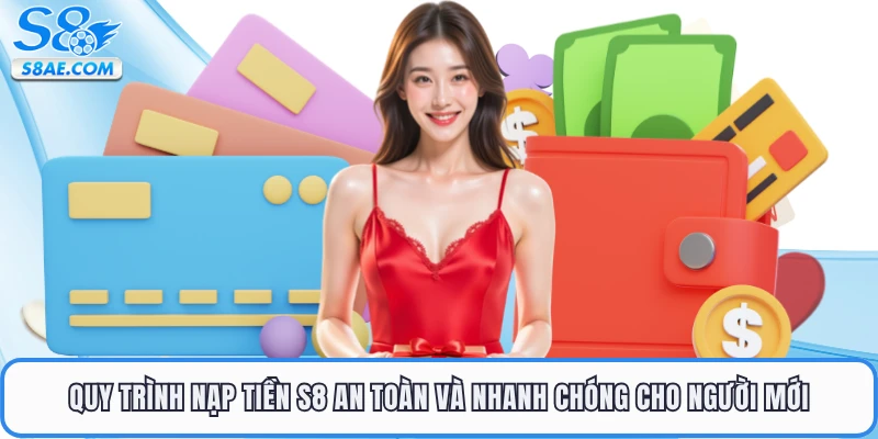 Quy trình nạp tiền S8 an toàn và nhanh chóng cho người mới